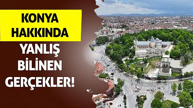 Konya hakkında yanlış bilinen gerçekler!