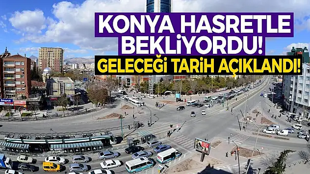Konya hasretle bekliyordu! Geleceği tarih açıklandı