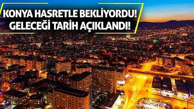 Konya hasretle bekliyordu! Geleceği tarih açıklandı!