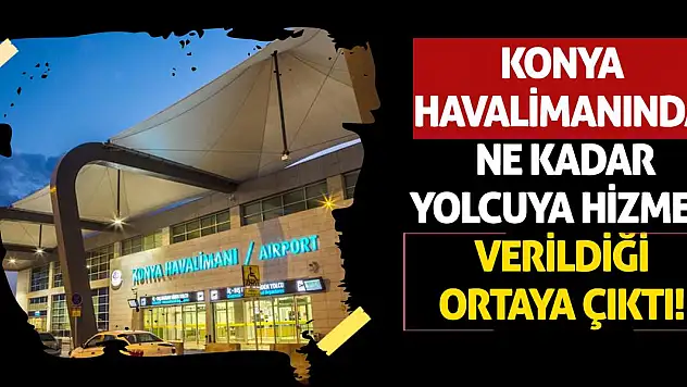 Konya Havalimanında ne kadar yolcuya hizmet verildiği ortaya çıktı!