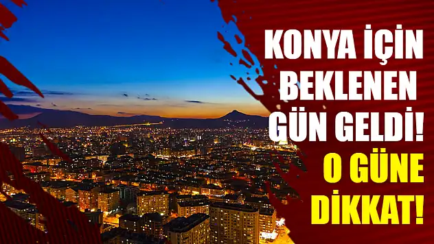 Konya için beklenen gün geldi! O güne dikkat!