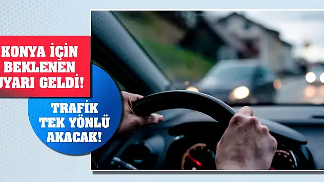 Konya için beklenen uyarı geldi! Trafik tek yönlü akacak!