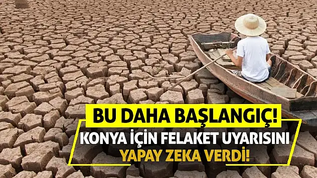 Konya için felaket uyarısını yapay zeka verdi! Bu daha başlangıç!