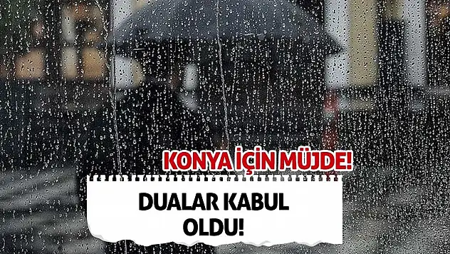 Konya için müjde! Dualar kabul oldu