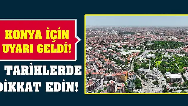 Konya için uyarı geldi! O tarihlerde dikkat edin!