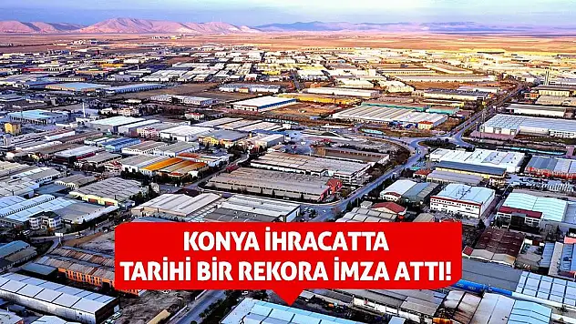 Konya İhracatta Tarihi Bir Rekora İmza Attı!