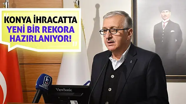 Konya ihracatta yeni bir rekora hazırlanıyor!