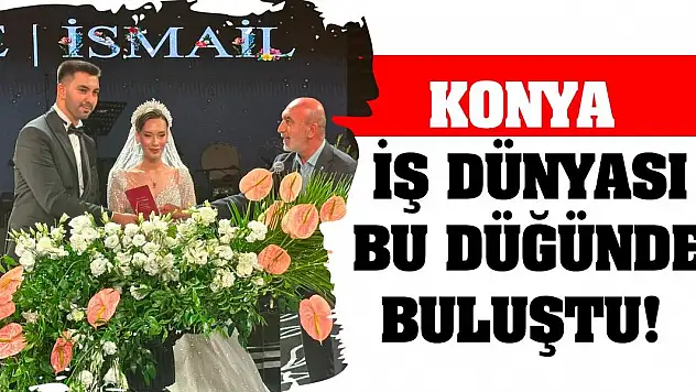 Konya iş dünyası bu düğünde buluştu