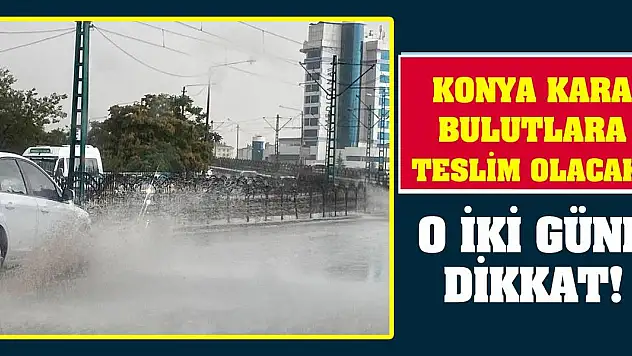 Konya kara bulutlara teslim olacak! O iki güne dikkat!