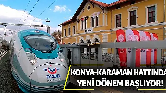 Konya-Karaman hattında yeni dönem başlıyor!