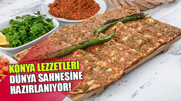 Konya Lezzetleri Dünya Sahnesine Hazırlanıyor!