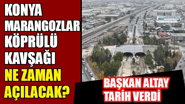 Konya Marangozlar Köprülü Kavşağı Ne Zaman Açılacak? Başkan Altay Tarih Verdi!