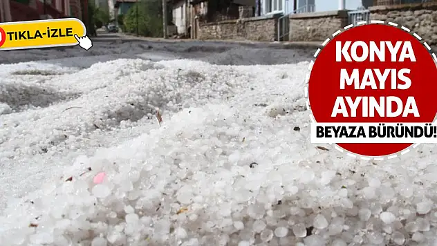 Konya Mayıs ayında beyaza büründü!