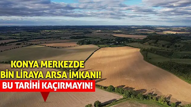 Konya Merkezde 5 Bin Liraya Arsa İmkanı! Bu Tarihi Kaçırmayın!
