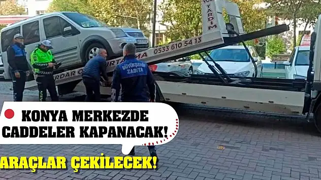 Konya merkezde caddeler kapanacak! Araçlar çekilecek!