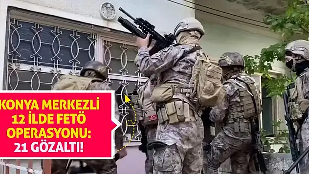 Konya merkezli 12 ilde FETÖ operasyonu: 21 gözaltı