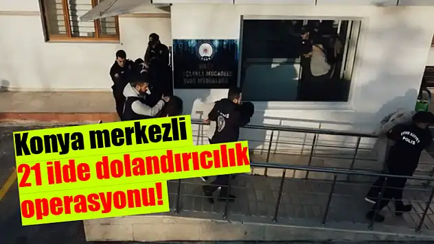 Konya merkezli 21 ilde dolandırıcılık operasyonu! 26 tutuklama
