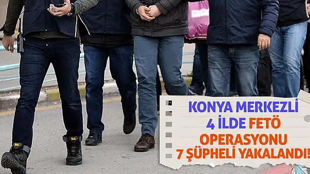 Konya Merkezli 4 İlde Fetö Operasyonu! 7 Şüpheli Yakalandı!