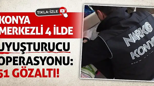 Konya Merkezli 4 İlde Uyuşturucu Operasyonu:51 Gözaltı!