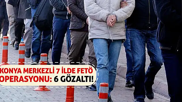 Konya merkezli 7 ilde FETÖ operasyonu: 6 gözaltı!