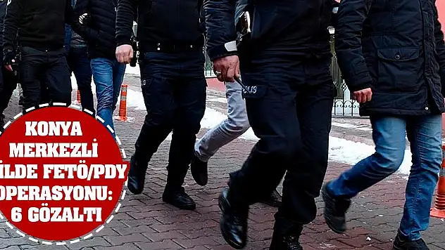 Konya merkezli 7 ilde FETÖ/PDY operasyonu: 6 gözaltı