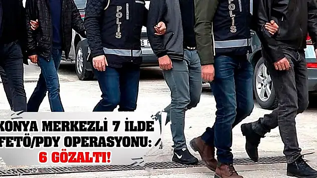 Konya merkezli 7 ilde FETÖ/PDY operasyonu: 6 gözaltı!