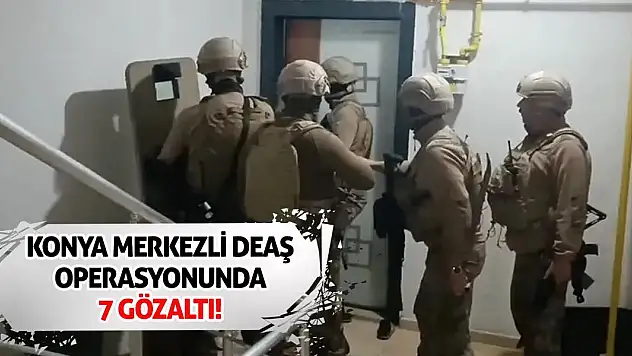 Konya merkezli DEAŞ operasyonunda 7 gözaltı!