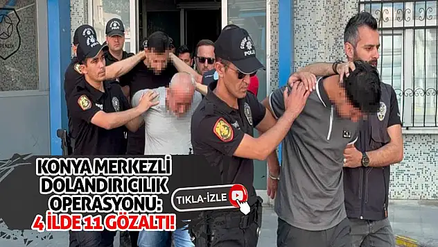 Konya Merkezli Dolandırıcılık Operasyonu: 4 İlde 11 Gözaltı!