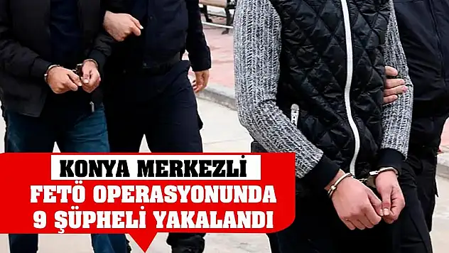 Konya merkezli FETÖ operasyonunda 9 şüpheli yakalandı