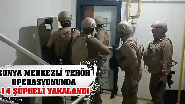 Konya merkezli terör operasyonunda 14 şüpheli yakalandı