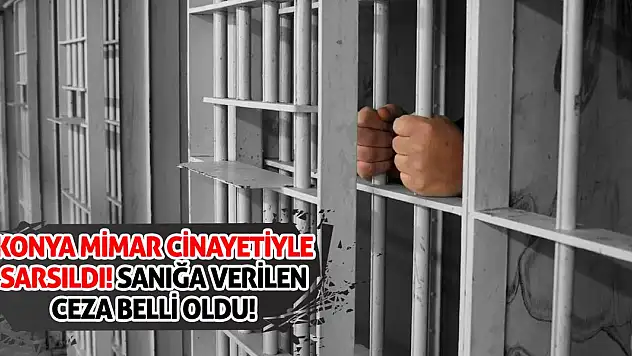 Konya mimar cinayetiyle sarsıldı! Sanığa verilen ceza belli oldu!