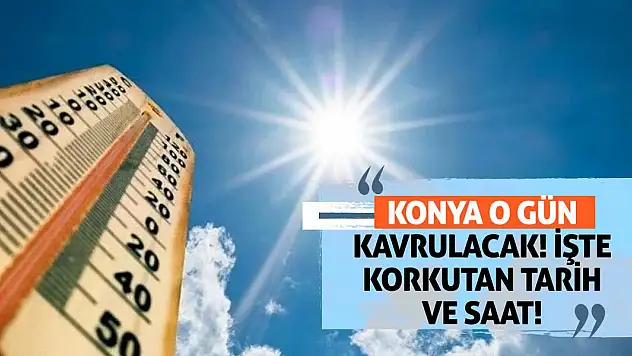 Konya o gün kavrulacak! İşte Korkutan Tarih ve Saat!
