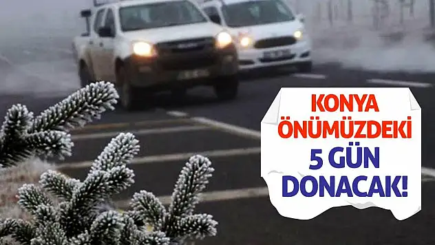 Konya Önümüzdeki 5 Gün Donacak!