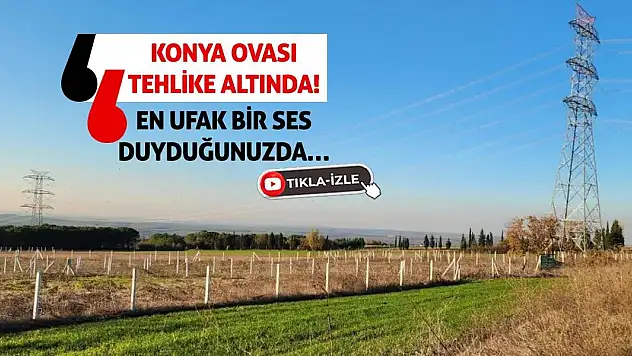 Konya Ovası Tehlike Altında! En Ufak Bir Ses Duyduğunuzda…