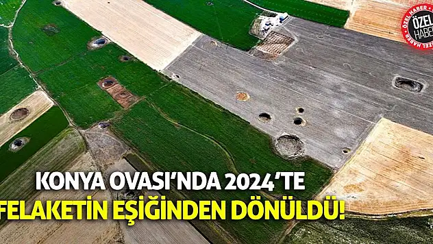Konya Ovası'nda 2024'te Felaketin Eşiğinden Dönüldü!