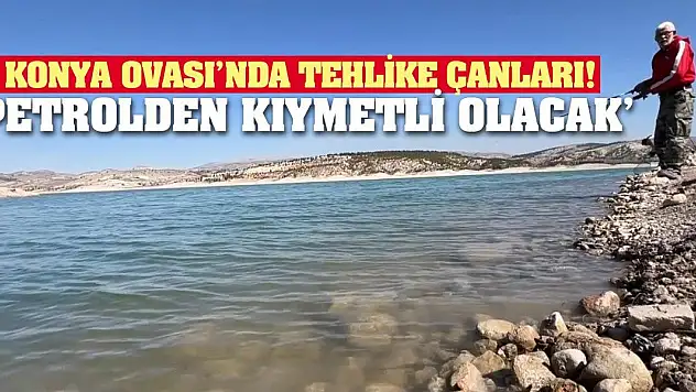 Konya Ovası'nda Tehlike Çanları! 'Petrolden Kıymetli Olacak'
