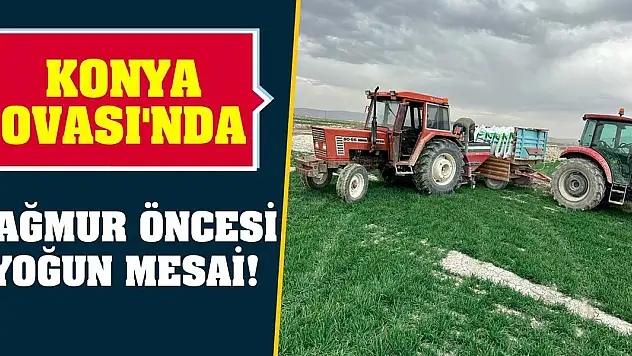 Konya Ovası'nda yağmur öncesi yoğun mesai!