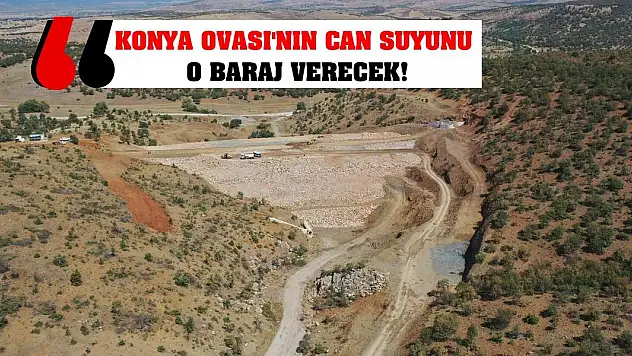 Konya Ovası'nın Can Suyunu O Baraj Verecek!