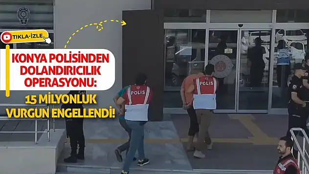 Konya Polisinden Dolandırıcılık Operasyonu: 15 Milyonluk Vurgun Engellendi!