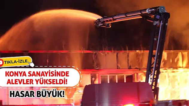 Konya Sanayisinde Alevler Yükseldi! Hasar Büyük!