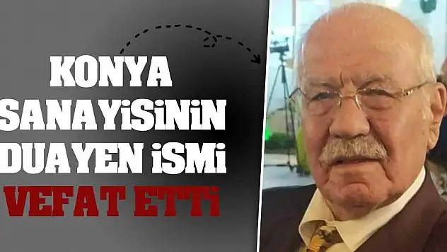 Konya sanayisinin duayen ismi vefat etti