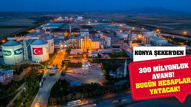 Konya Şeker'den 300 Milyonluk Avans! Bugün Hesaplara Yatacak!