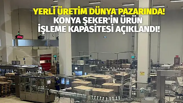 Konya Şeker'in ürün işleme kapasitesi açıklandı! Yerli üretim dünya pazarında!