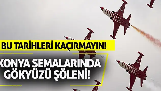 Konya Semalarında Gökyüzü Şöleni! Bu Tarihleri Kaçırmayın!