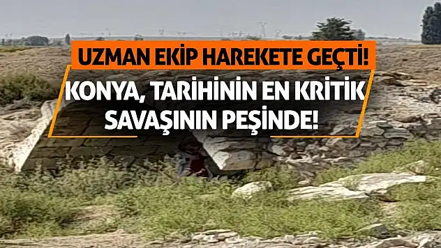 Konya, Tarihinin En Kritik Savaşının Peşinde! Uzman Ekip Harekete Geçti!