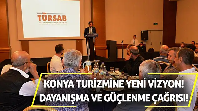 Konya Turizmine Yeni Vizyon! Dayanışma ve Güçlenme Çağrısı!