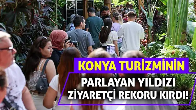 Konya Turizminin Parlayan Yıldızı Ziyaretçi Rekoru Kırdı!