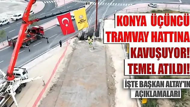 Konya, üçüncü tramvay hattına kavuşuyor! Temel atıldı! İşte Başkan Altay'ın açıklamaları