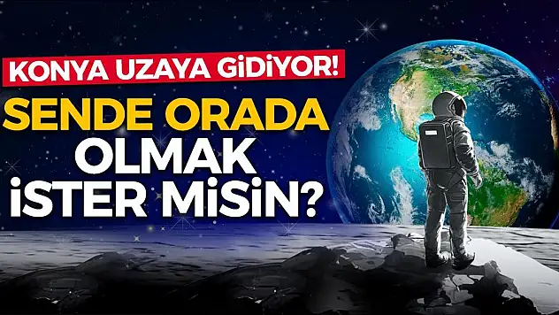 Konya Uzaya Gidiyor! Sende Orada Olmak İster Misin?