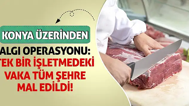 Konya Üzerinden Algı Operasyonu: Tek Bir İşletmedeki Vaka Tüm Şehre Mal Edildi!